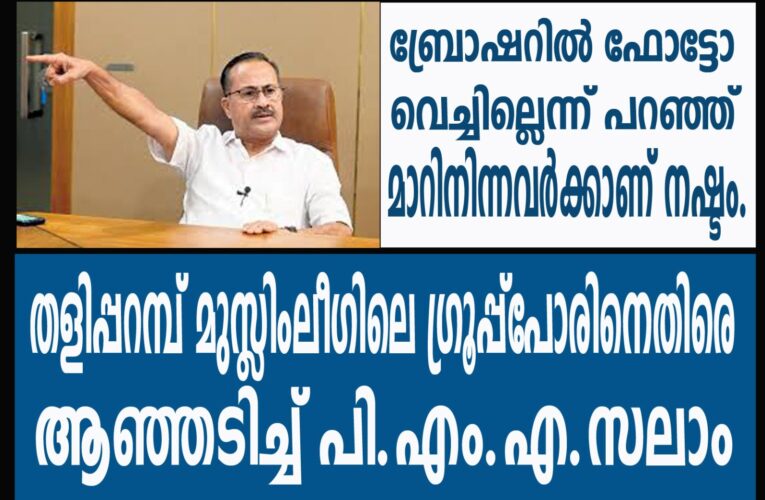 ബ്രോഷറില്‍ ഫോട്ടോ വെച്ചില്ലെന്ന് പറഞ്ഞ് മാറിനിന്നവര്‍ക്കാണ് നഷ്ടം. ലീഗ് ഗ്രൂപ്പിസത്തിനെതിരെ ആഞ്ഞടിച്ച് പി.എം.എ.സലാം