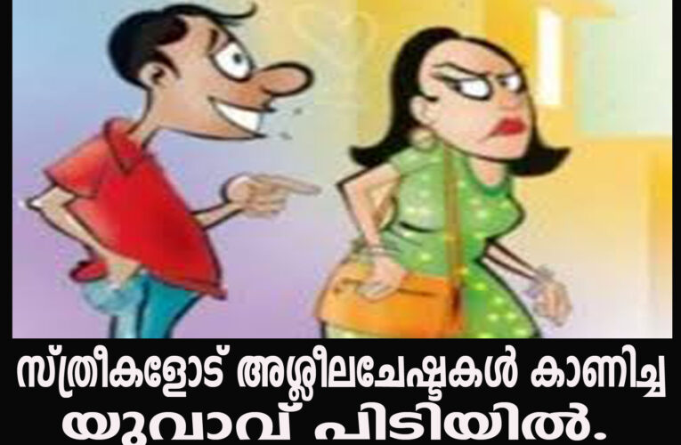 സ്ത്രീകളോട് അശ്ലീലചേഷ്ടകള്‍ കാണിച്ച ചാണോക്കുണ്ട് സ്വദേശിയായ യുവാവ് പിടിയില്‍.