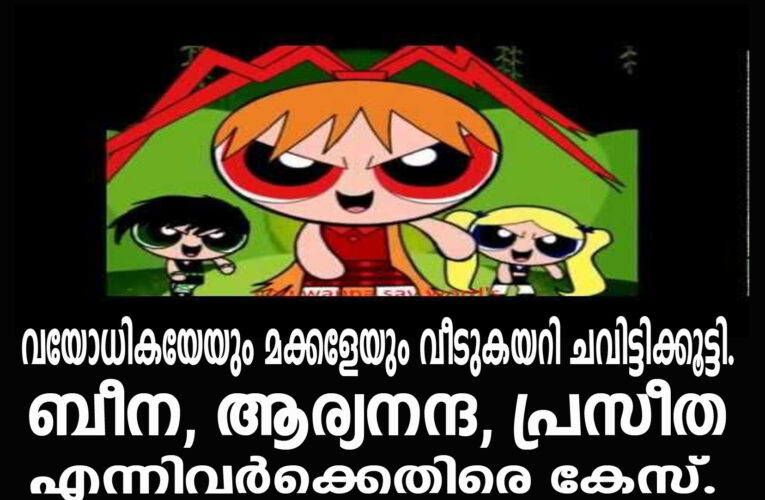 വയോധികയേയും മക്കളേയും വീടുകയറി ചവിട്ടിക്കൂട്ടി.  ബീന, ആര്യനന്ദ, പ്രസീത എന്നിവര്‍ക്കെതിരെ കേസ്.