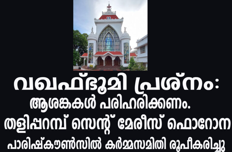 വഖഫ്ഭൂമി പ്രശ്‌നം: ആശങ്കകള്‍ പരിഹരിക്കണം. തളിപ്പറമ്പ് സെന്റ് മേരീസ് ഫൊറോന പാരിഷ്‌കൗണ്‍സില്‍ കര്‍മ്മസമിതി രൂപീകരിച്ചു.