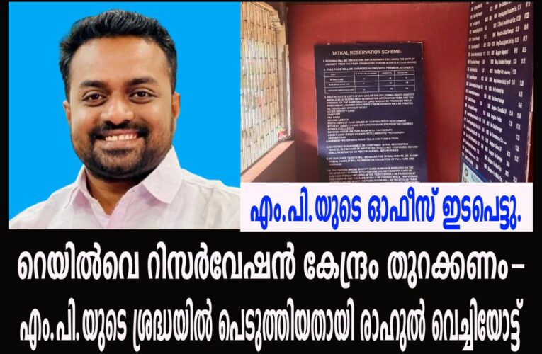 റെയില്‍വെ റിസര്‍വേഷന്‍ കേന്ദ്രം തുറക്കണം-  എം.പി.യുടെ ശ്രദ്ധയില്‍ പെടുത്തിയതായി രാഹുല്‍ വെച്ചിയോട്ട്