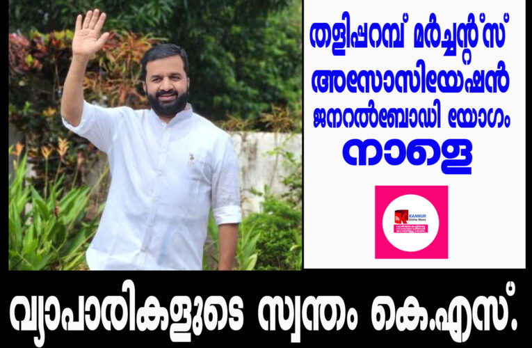 നേതൃമഹിമയുടെ അജയ്യതയുമായി കെ.എസ്.റിയാസ്-തളിപ്പറമ്പ് വ്യാപാരി വ്യവസായി ഏകോപനസമിതി ജനറല്‍ബോഡി യോഗം നാളെ.