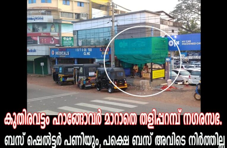 ഷെല്‍ട്ടര്‍ പണിയും പക്ഷെ, ബസ് അവിടെ നിര്‍ത്തില്ല-കുതിരവട്ടം ഹാങ്ങോവര്‍ മാറാതെ തളിപ്പറമ്പ് നഗരസഭ.