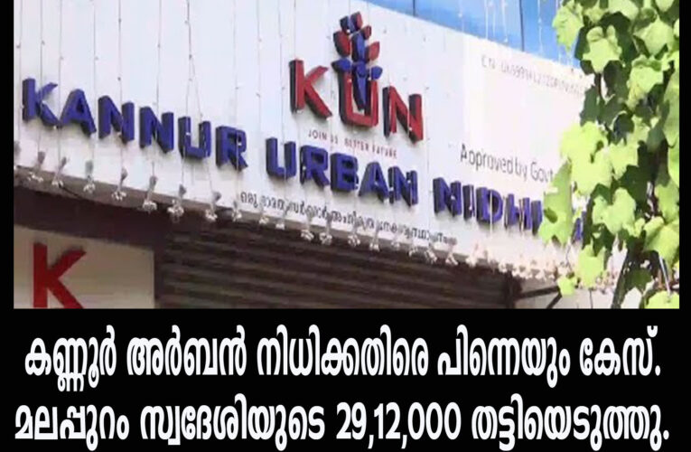 കണ്ണൂര്‍ അര്‍ബന്‍ നിധിക്കതിരെ പിന്നെയും കേസ്.  മലപ്പുറം സ്വദേശിയുടെ 29,12,000 തട്ടിയെടുത്തു.