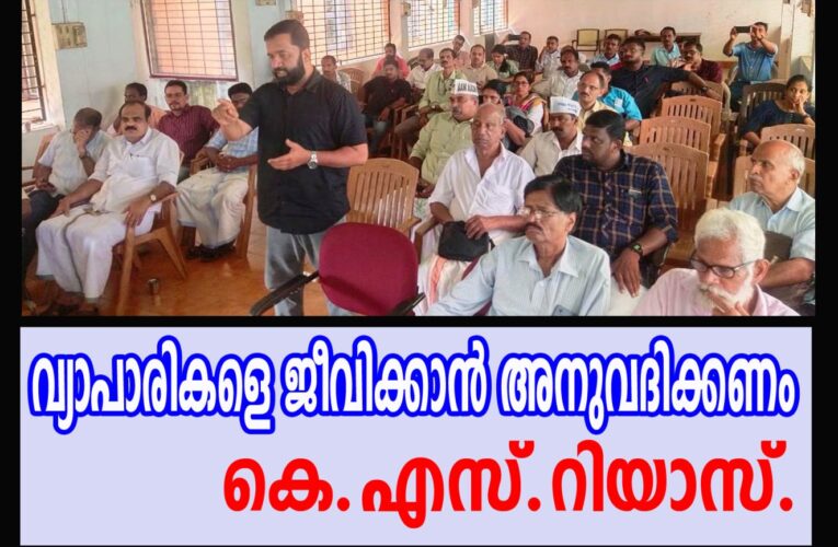 വ്യാപാരികളെ ജീവിക്കാന്‍ അനുവദിക്കണം കെ.എസ്.റിയാസ്.-തിരുത്തേണ്ടത് തിരുത്തിയേ പറ്റൂ.