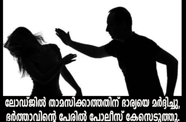 ലോഡ്ജില്‍ താമസിക്കാത്തതിന് ഭാര്യയെ മര്‍ദ്ദിച്ചു,  ഭര്‍ത്താവിന്റെ പേരില്‍ പോലീസ് കേസെടുത്തു.