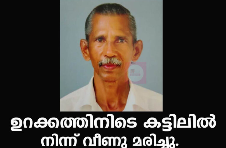 ഉറക്കത്തിനിടെ കട്ടിലില്‍ നിന്ന് വീണു മരിച്ചു.