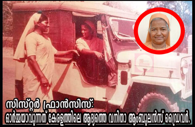 അലയാറ്റിലെ പെണ്ണാണ് പെണ്ണ്-സിസ്റ്റര്‍ ഫ്രാന്‍സിസ്: ഓര്‍മ്മയാവുന്നത് കേരളത്തിലെ ആദ്യത്തെ വനിതാ ആംബുലന്‍സ് ഡ്രൈവര്‍.