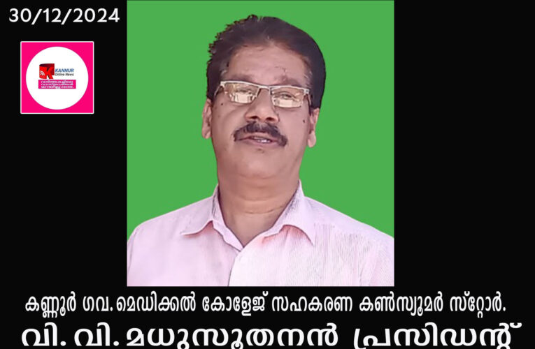 വി.വി.മധുസൂതനന്‍ പ്രസിഡന്റ്-കണ്ണൂര്‍ ഗവ.മെഡിക്കല്‍ കോളേജ് സഹകരണ കണ്‍സ്യൂമര്‍ സ്‌റ്റോര്‍.