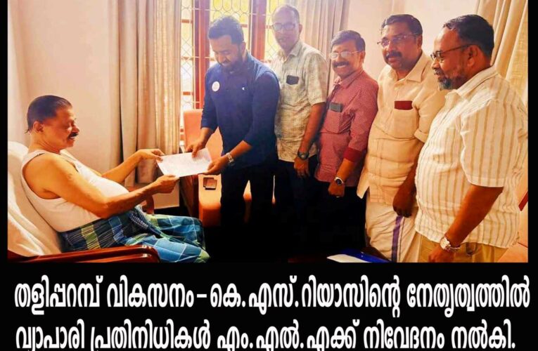 തളിപ്പറമ്പ് വികസനം-കെ.എസ്.റിയാസിന്റെ നേതൃത്വത്തില്‍  വ്യാപാരി പ്രതിനിധികള്‍ എം.എല്‍.എക്ക് നിവേദനം നല്‍കി.