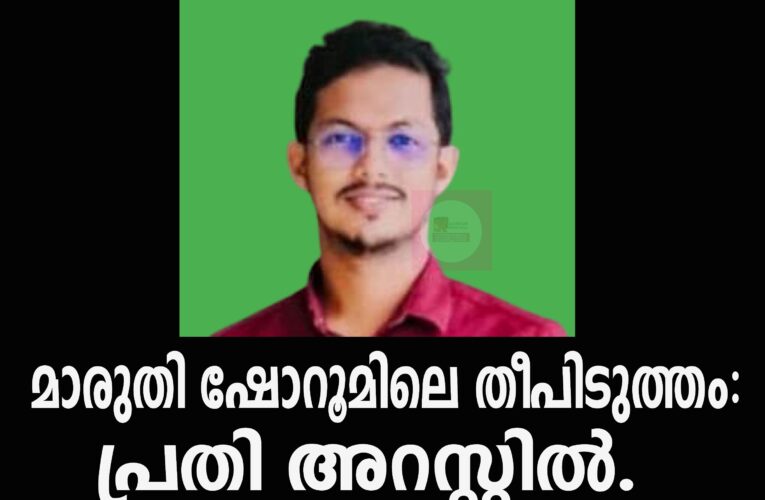 മാരുതി ഷോറൂമിലെ തീപിടുത്തം: പ്രതി അറസ്റ്റില്‍.