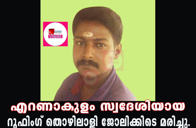 എറണാകുളം സ്വദേശിയായ റൂഫിംഗ് തൊഴിലാളി ജോലിക്കിടെ മരിച്ചു.