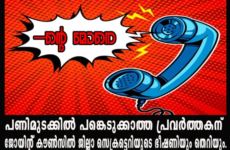 പണിമുടക്കില്‍ പങ്കെടുക്കാത്ത പ്രവര്‍ത്തകന് ജോയിന്റ് കൗണ്‍സില്‍ ജില്ലാ സെക്രട്ടെറിയുടെ ഭീഷണിയും തെറിയും.