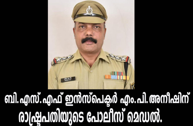 അതിർത്തി രക്ഷാസേന ഇൻസ്പെക്ടർ എംപി അനീഷ് വിശിഷ്ട സേവനത്തിനുള്ള രാഷ്ട്രപതിയുടെ പോലീസ് മെഡലിന് അർഹനായി