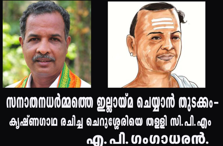 സനാതനധര്‍മ്മത്തെ ഇല്ലായ്മ ചെയ്യാന്‍ തുടക്കം-കൃഷ്ണഗാഥ രചിച്ച ചെറുശ്ശേരിയെ തള്ളി സി.പി.എം-എ.പി.ഗംഗാധരന്‍.