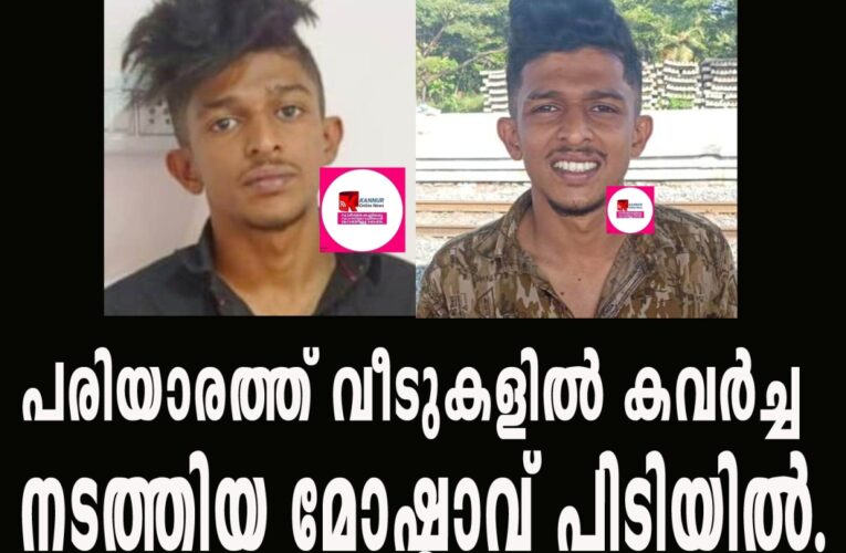 പരിയാരത്ത് വീടുകളില്‍ കവര്‍ച്ച നടത്തിയ മോഷ്ടാവ് പിടിയില്‍.