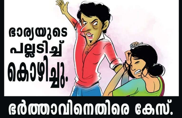 ഭാര്യയുടെ പല്ലടിച്ച് കൊഴിച്ച സംഭവത്തില്‍ ഭര്‍ത്താവിനെതിരെ കേസ്.