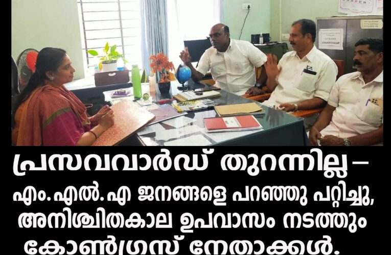 പ്രസവവാര്‍ഡ് തുറന്നില്ല- എം.എല്‍.എ ജനങ്ങളെ പറഞ്ഞു പറ്റിച്ചു, അനിശ്ചിതകാല ഉപവാസം നടത്തും കോണ്‍ഗ്രസ് നേതാക്കള്‍.