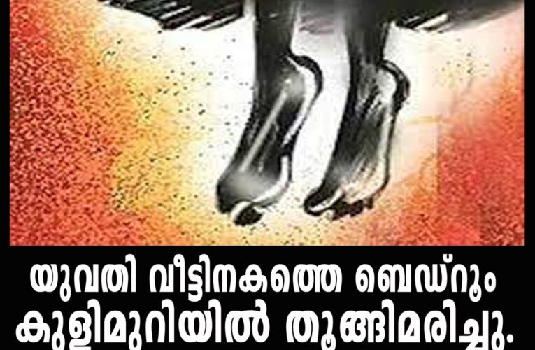 യുവതി വീട്ടിനകത്തെ ബെഡ്‌റൂം കുളിമുറിയില്‍ തൂങ്ങിമരിച്ചു.