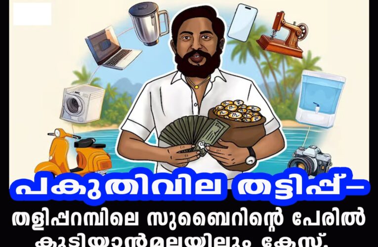 പകുതിവില തട്ടിപ്പ്-തളിപ്പറമ്പിലെ സുബൈറിന്റെ പേരില്‍ കുടിയാന്‍മലയിലും കേസ്.