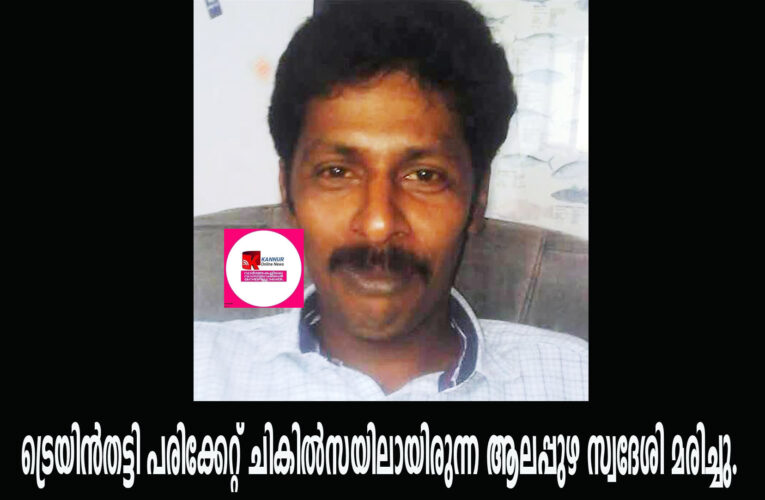 ട്രെയിന്‍തട്ടി പരിക്കേറ്റ് ചികില്‍സയിലായിരുന്ന ആലപ്പുഴ സ്വദേശി മരിച്ചു.