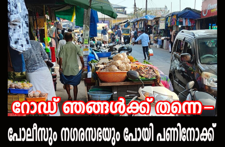 റോഡ് ഞങ്ങള്‍ക്ക് തന്നെ-പോലീസും നഗരസഭയും പോയി പണിനോക്ക്