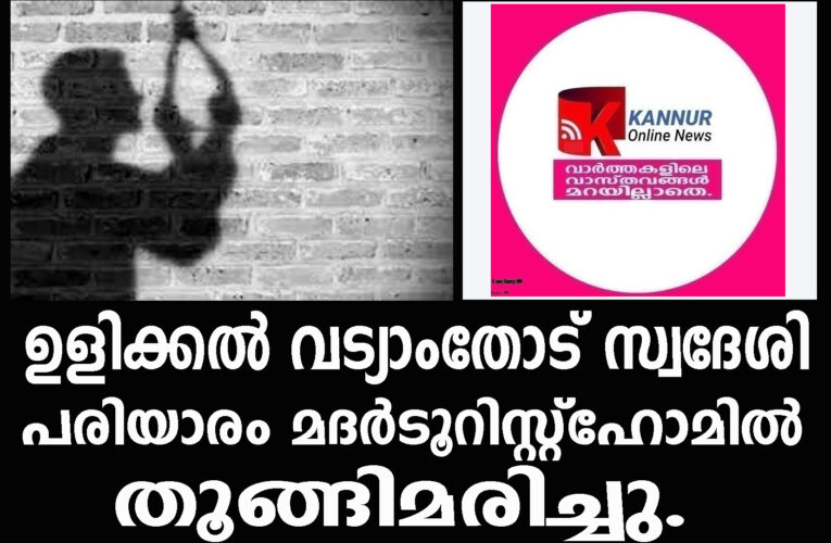 ഉളിക്കല്‍ വട്യാംതോട് സ്വദേശി  പരിയാരം മദര്‍ടൂറിസ്റ്റ്‌ഹോമില്‍  തൂങ്ങിമരിച്ചു.