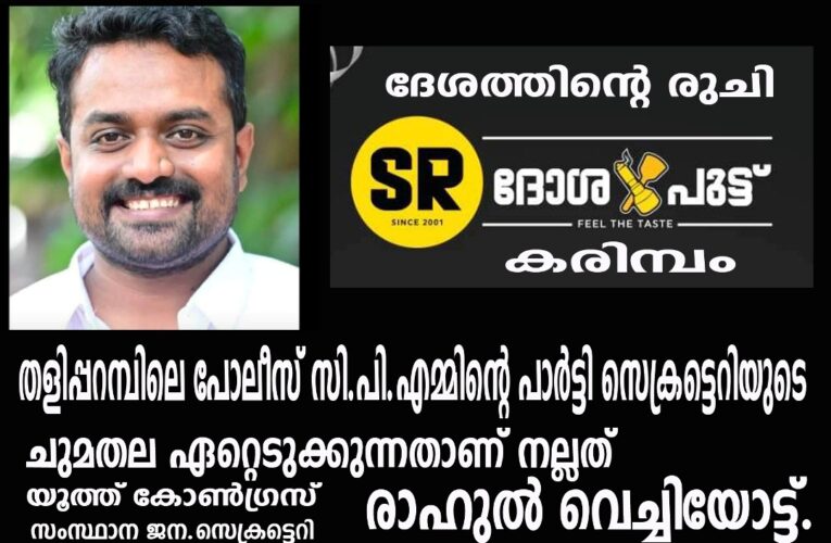 തളിപ്പറമ്പിലെ പോലീസ് സി.പി.എമ്മിന്റെ പാര്‍ട്ടി സെക്രട്ടെറിയുടെ ചുമതല ഏറ്റെടുക്കുന്നതാണ് നല്ലത്-രാഹുല്‍ വെച്ചിയോട്ട്.