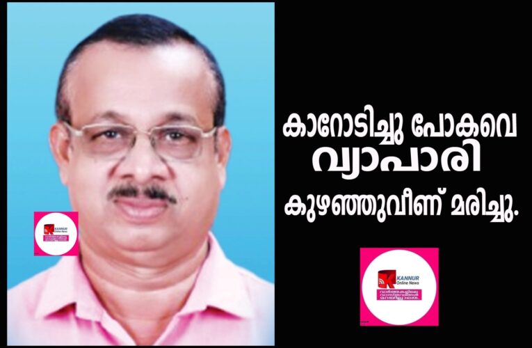 കാറോടിച്ചു പോകവെ വ്യാപാരി കുഴഞ്ഞുവീണ് മരിച്ചു.