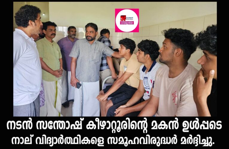 നടന്‍ സന്തോഷ് കീഴാറ്റൂരിന്റെ മകന്‍ ഉള്‍പ്പടെ നാല് വിദ്യാര്‍ത്ഥികളെ സമൂഹവിരുദ്ധര്‍ മര്‍ദ്ദിച്ച് പരിക്കേൽപ്പിച്ചു