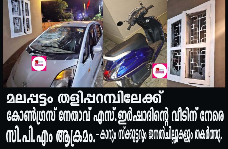 മലപ്പട്ടം തളിപ്പറമ്പിലേക്ക്  കോണ്‍ഗ്രസ് നേതാവ് എസ്.ഇര്‍ഷാദിന്റെ വീടിന് നേരെ  സി.പി.എം ആക്രമം-കാറും സ്‌ക്കൂട്ടറും ജനല്‍ചില്ലുകളും തകര്‍ത്തു.
