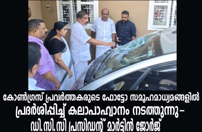 കോണ്‍ഗ്രസ് പ്രവര്‍ത്തകരുടെ ഫോട്ടോ സമൂഹമാധ്യമങ്ങളില്‍ പ്രദര്‍ശിപ്പിച്ച് കലാപാഹ്വാനം നടത്തുന്നു-ഡി.സി.സി പ്രസിഡന്റ് മാര്‍ട്ടിന്‍ ജോര്‍ജ്