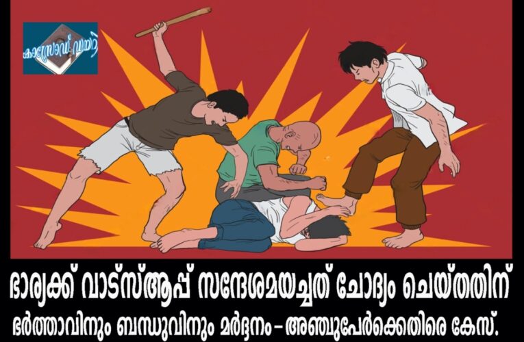 ഭാര്യക്ക് വാട്‌സ്ആപ്പ് സന്ദേശമയച്ചത് ചോദ്യം ചെയ്തതിന്  ഭര്‍ത്താവിനും ബന്ധുവിനും മര്‍ദ്ദനം-അഞ്ചുപേര്‍ക്കെതിരെ കേസ്.