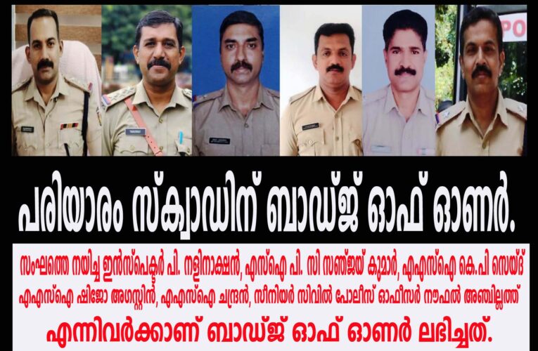 പരിയാരം സ്‌ക്വാഡിന് ബാഡ്ജ് ഓഫ് ഓണര്‍: പ്രമാദമായ പരിയാരം കവര്‍ച്ചാക്കേസ് തെളിയിച്ച അന്വേഷണ സംഘാംഗങ്ങള്‍ക്കാണ് ബാഡ്ജ് ഓഫ് ഹോണര്‍ ലഭിച്ചത്