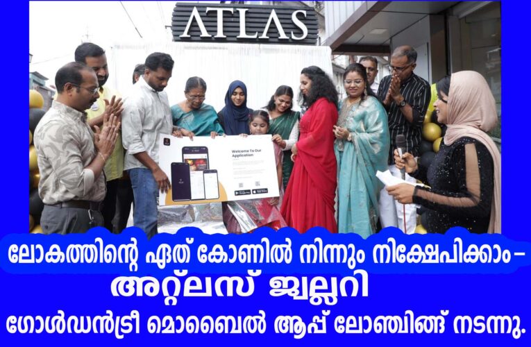 ലോകത്തിന്റെ ഏത് കോണില്‍ നിന്നും നിക്ഷേപിക്കാം- അറ്റ്‌ലസ് ജ്വല്ലറി ഗോള്‍ഡന്‍ട്രീ മൊബൈല്‍ ആപ്പ് ലോഞ്ചിങ്ങ് നടന്നു.