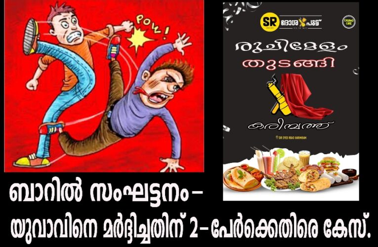 ബാറില്‍ സംഘട്ടനം-യുവാവിനെ മര്‍ദ്ദിച്ചതിന് 2-പേര്‍ക്കെതിരെ കേസ്.