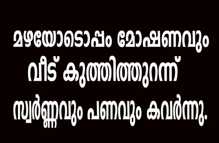 മഴയോടൊപ്പം മോഷണവും  വീട് കുത്തിത്തുറന്ന്  സ്വര്‍ണ്ണവും പണവും കവര്‍ന്നു.