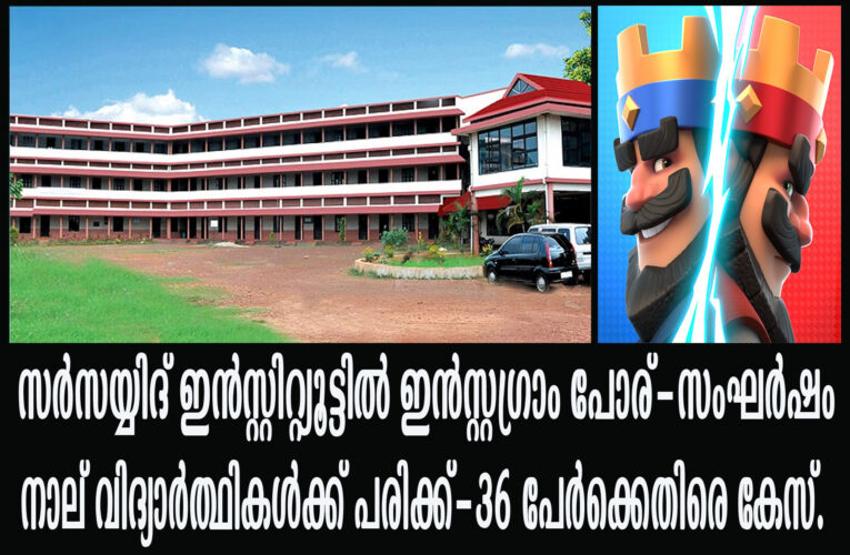 സര്‍സയ്യിദ് ഇന്‍സ്റ്റിറ്റ്യൂട്ടില്‍ ഇന്‍സ്റ്റഗ്രാം പോര്-സംഘര്‍ഷം  നാല് വിദ്യാര്‍ത്ഥികള്‍ക്ക് പരിക്ക്-36 പേര്‍ക്കെതിരെ കേസ്.