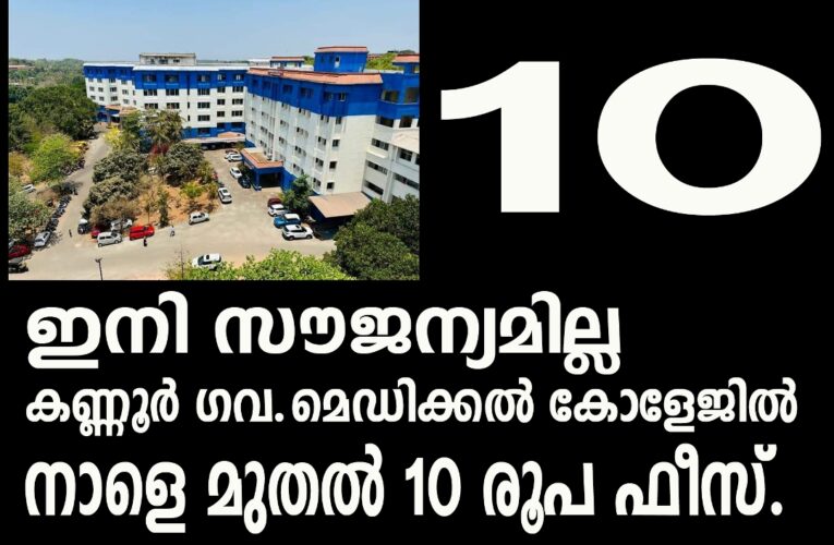 കണ്ണൂര്‍ ഗവ.മെഡിക്കല്‍ കോളേജ് നാളെ മുതല്‍ 10 രൂപ ഒ.പി.ഫീസ്.