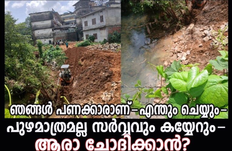 ഞങ്ങള്‍ പണക്കാരാണ്-എന്തും ചെയ്യും-  പുഴമാത്രമല്ല സര്‍വ്വവും കയ്യേറും-ആരാ ചോദിക്കാന്‍?