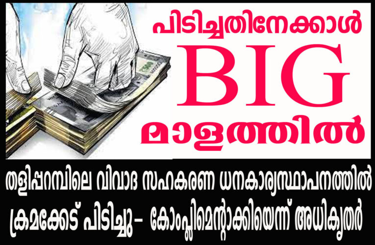 തളിപ്പറമ്പിലെ വിവാദ സഹകരണ ധനകാര്യസ്ഥാപനത്തില്‍ ക്രമക്കേട് പിടിച്ചു-കോംപ്ലിമെന്റാക്കിയെന്ന് അധികൃതര്‍