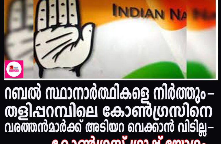 തളിപ്പറമ്പ് കോണ്‍ഗ്രസിനെ വരത്തന്‍മാരുടെ വിട്ടുകൊടുക്കില്ല- റബല്‍ സ്ഥാനാര്‍ത്ഥികളെ നിര്‍ത്തും-കോണ്‍ഗ്രസ് ഗ്രൂപ്പ് യോഗം.