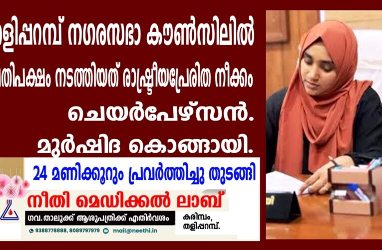 തളിപ്പറമ്പ് നഗരസഭാ കൗണ്‍സിലില്‍ പ്രതിപക്ഷം നടത്തിയത് രാഷ്ട്രീയപ്രേരിത നീക്കം-ചെയര്‍പേഴ്‌സന്‍.