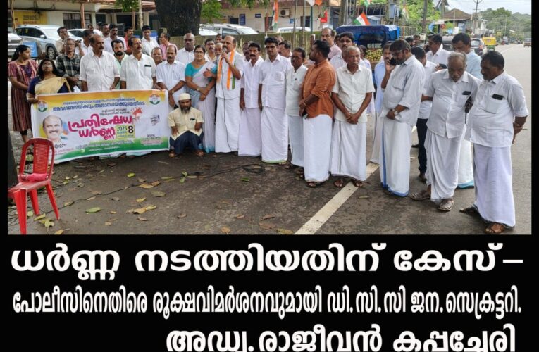 ധര്‍ണ്ണ നടത്തിയതിന് കേസ്-പോലീസിനെതിരെ രൂക്ഷവിമര്‍ശനവുമായി ഡി.സി.സി ജന.സെക്രട്ടറി.
