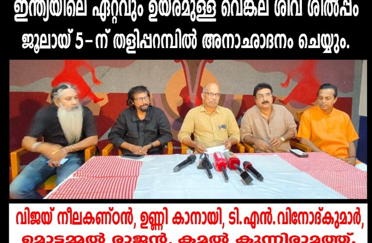ഇന്ത്യയിലെ ഏറ്റവും ഉയരമുള്ള വെങ്കല ശിവ ശില്‍പ്പം ജൂലായ് 5-ന് തളിപ്പറമ്പില്‍ അനാഛാദനം ചെയ്യും.