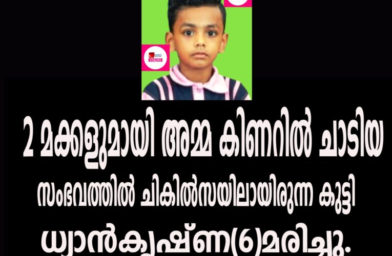 രണ്ട് മക്കളുമായി അമ്മ കിണറില്‍ ചാടിയ  സംഭവത്തില്‍ ചികില്‍സയിലായിരുന്ന കുട്ടി ധ്യാന്‍കൃഷ്ണ(6)മരിച്ചു.