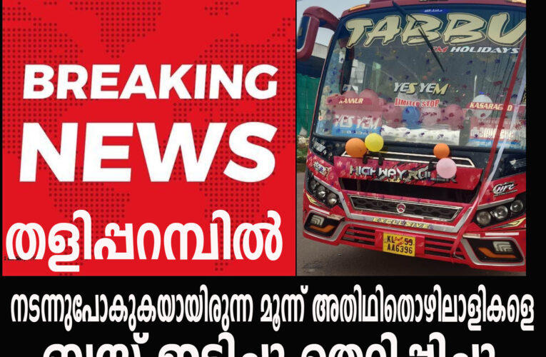 നടന്നുപോകുകയായിരുന്ന മൂന്ന് അതിഥിതൊഴിലാളികളെ  ബസ് ഇടിച്ചു തെറിപ്പിച്ചു.  തളിപ്പറമ്പില്‍