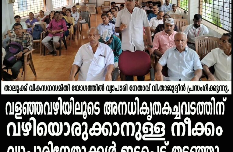 വളഞ്ഞവഴിയിലൂടെ അനധികൃതകച്ചവടത്തിന്   വഴിയൊരുക്കാനുള്ള നീക്കം വ്യാപാരിനേതാക്കള്‍ ഇടപെട്ട് തടഞ്ഞു-