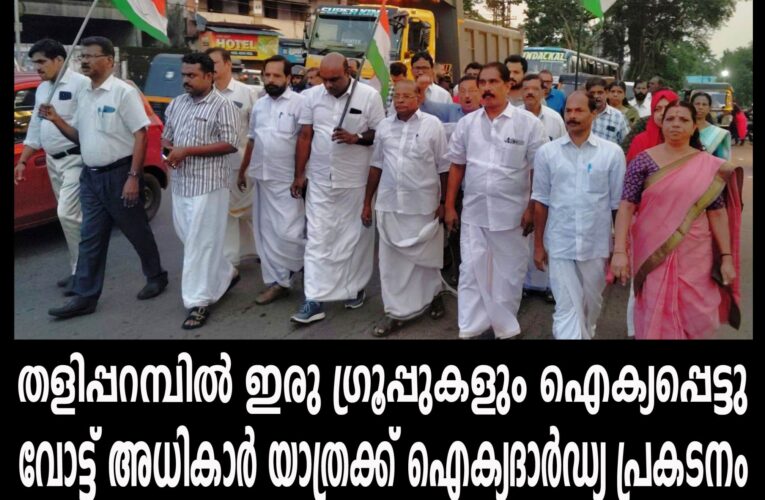തളിപ്പറമ്പില്‍ ഇരു ഗ്രൂപ്പുകളും ഐക്യപ്പെട്ടു-വോട്ട് അധികാര്‍ യാത്രക്ക് ഐക്യദാര്‍ഡ്യ പ്രകടനം