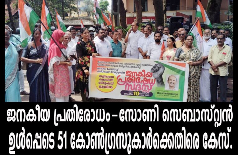 ജനകീയ പ്രതിരോധം-സോണി സെബാസ്റ്റിയന്‍ ഉള്‍പ്പെടെ 51 കോണ്‍ഗ്രസുകാര്‍ക്കെതിരെ കേസ്.